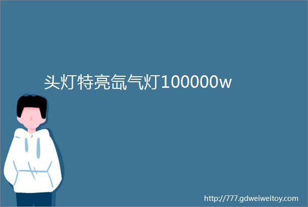 头灯特亮氙气灯100000w