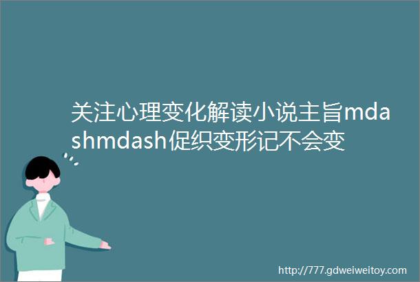 关注心理变化解读小说主旨mdashmdash促织变形记不会变形的金刚联读感悟